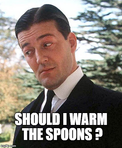 Jeeves - Warm Spoons | SHOULD I WARM THE SPOONS ? | image tagged in jeeves and wooster,spoons | made w/ Imgflip meme maker