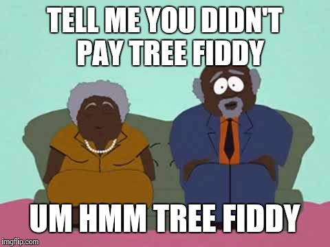 TELL ME YOU DIDN'T  PAY TREE FIDDY UM HMM TREE FIDDY | made w/ Imgflip meme maker