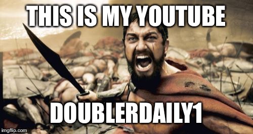 Sparta Leonidas | THIS IS MY YOUTUBE; DOUBLERDAILY1 | image tagged in memes,sparta leonidas | made w/ Imgflip meme maker