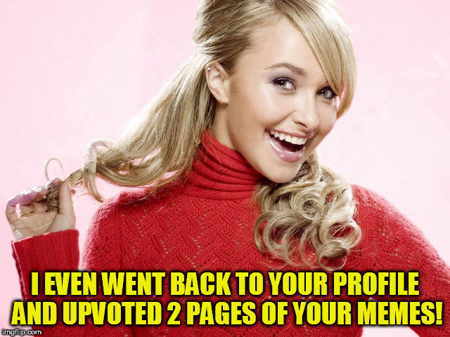 I EVEN WENT BACK TO YOUR PROFILE AND UPVOTED 2 PAGES OF YOUR MEMES! | made w/ Imgflip meme maker