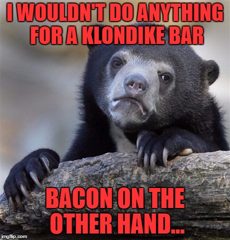 Confessions of a baconaholic  | I WOULDN'T DO ANYTHING FOR A KLONDIKE BAR; BACON ON THE OTHER HAND... | image tagged in memes,confession bear | made w/ Imgflip meme maker