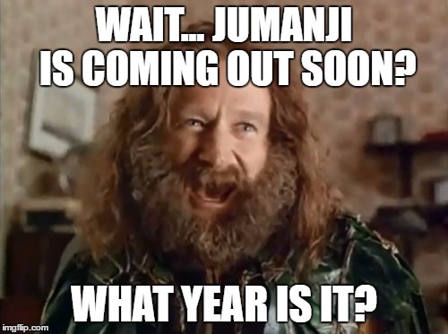 What Year Is It | WAIT... JUMANJI IS COMING OUT SOON? WHAT YEAR IS IT? | image tagged in memes,what year is it | made w/ Imgflip meme maker