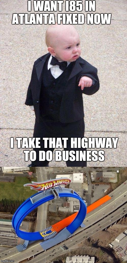 I'll Make You An Offer You Can't Refuse | I WANT I85 IN ATLANTA FIXED NOW; I TAKE THAT HIGHWAY TO DO BUSINESS | image tagged in boss baby,funny,memes,hot wheels,highway,baby godfather | made w/ Imgflip meme maker