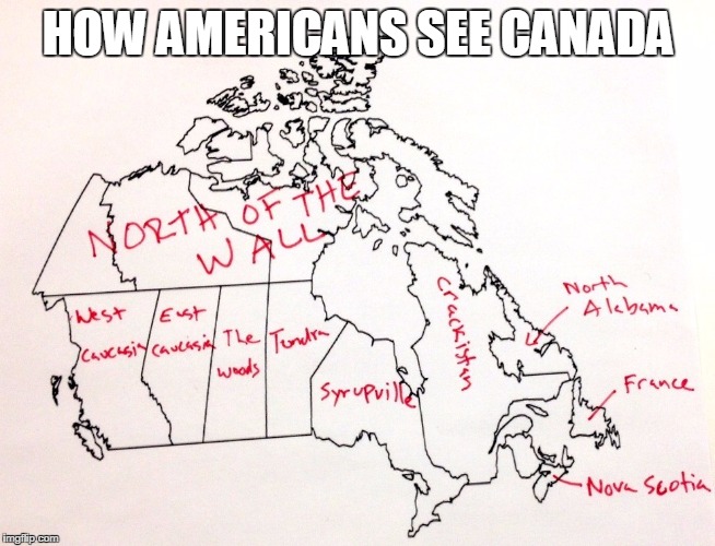 Am I Right Or Am I Right? | HOW AMERICANS SEE CANADA | image tagged in canada | made w/ Imgflip meme maker