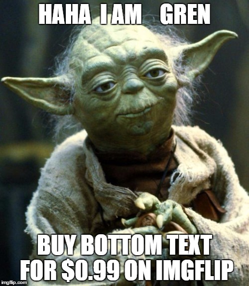 Star Wars Yoda Meme | HAHA  I AM    GREN; BUY BOTTOM TEXT FOR $0.99 ON IMGFLIP | image tagged in memes,star wars yoda | made w/ Imgflip meme maker