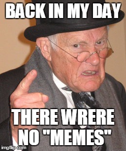 Back In My Day | BACK IN MY DAY; THERE WRERE NO "MEMES" | image tagged in memes,back in my day | made w/ Imgflip meme maker