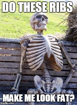 Waiting Skeleton Meme | DO THESE RIBS MAKE ME LOOK FAT? | image tagged in memes,waiting skeleton | made w/ Imgflip meme maker