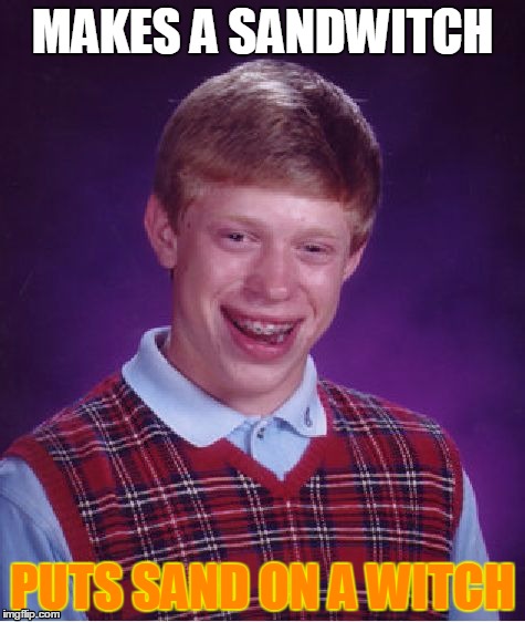 Bad Luck Brian | MAKES A SANDWITCH; PUTS SAND ON A WITCH | image tagged in memes,bad luck brian | made w/ Imgflip meme maker