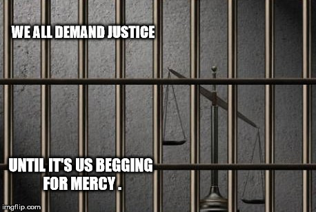 judgement | WE ALL DEMAND JUSTICE; UNTIL IT'S US
BEGGING FOR
MERCY . | image tagged in judgement,mercy | made w/ Imgflip meme maker