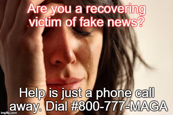 First World Problems Meme | Are you a recovering victim of fake news? Help is just a phone call away. Dial #800-777-MAGA | image tagged in memes,first world problems | made w/ Imgflip meme maker