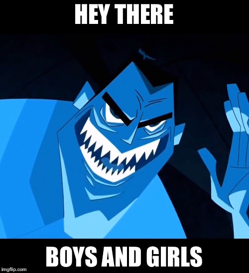 HEY THERE; BOYS AND GIRLS | image tagged in memes | made w/ Imgflip meme maker