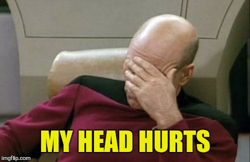 Captain Picard Facepalm Meme | MY HEAD HURTS | image tagged in memes,captain picard facepalm | made w/ Imgflip meme maker