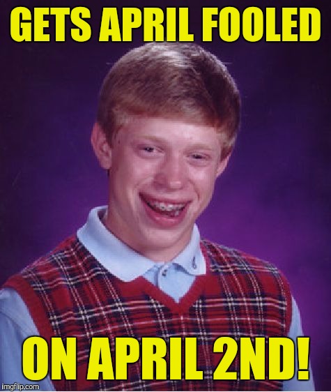 Bad Luck Brian Meme | GETS APRIL FOOLED; ON APRIL 2ND! | image tagged in memes,bad luck brian | made w/ Imgflip meme maker