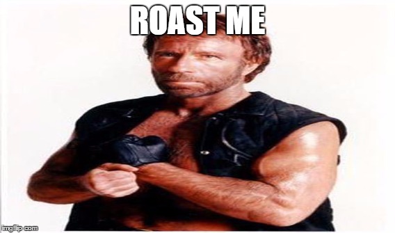 ROAST ME | image tagged in chuck norris | made w/ Imgflip meme maker
