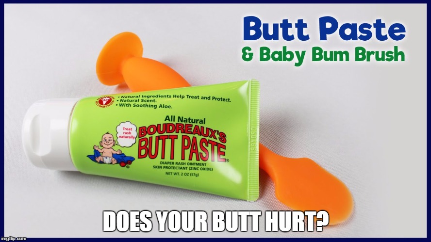 Butt Paste | DOES YOUR BUTT HURT? | image tagged in butt paste | made w/ Imgflip meme maker