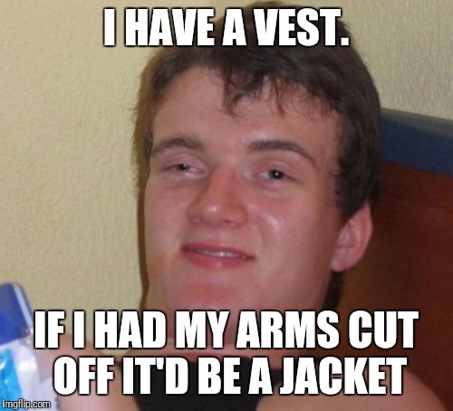 - Mitch Hedberg |  I HAVE A VEST. IF I HAD MY ARMS CUT OFF IT'D BE A JACKET | image tagged in memes,10 guy,jacket,mitch hedberg | made w/ Imgflip meme maker