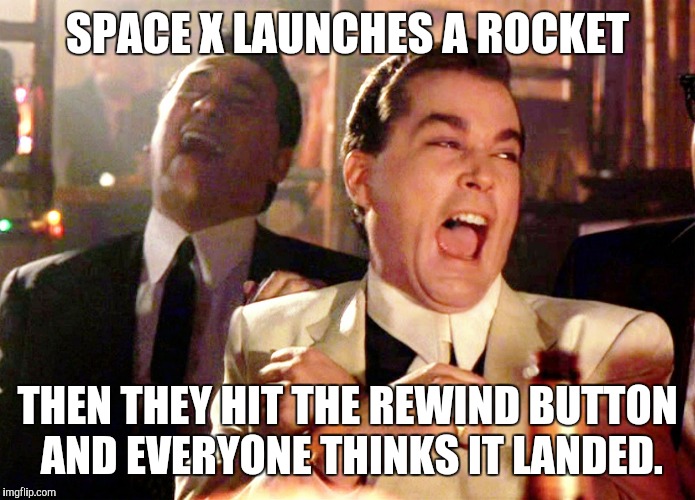 Good Fellas Hilarious | SPACE X LAUNCHES A ROCKET; THEN THEY HIT THE REWIND BUTTON AND EVERYONE THINKS IT LANDED. | image tagged in memes,good fellas hilarious | made w/ Imgflip meme maker