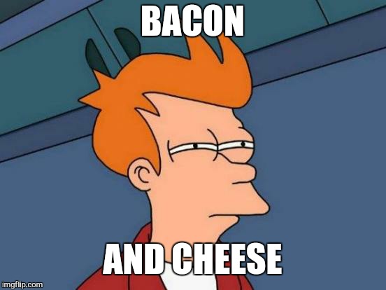 Futurama Fry Meme | BACON AND CHEESE | image tagged in memes,futurama fry | made w/ Imgflip meme maker