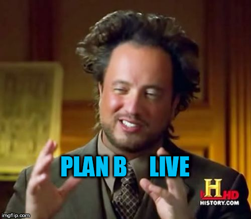Ancient Aliens Meme | PLAN B     LIVE | image tagged in memes,ancient aliens | made w/ Imgflip meme maker