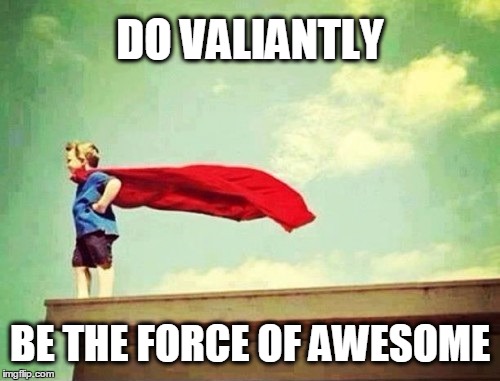 Have a great day! | DO VALIANTLY; BE THE FORCE OF AWESOME | image tagged in awesome,valiants,america | made w/ Imgflip meme maker
