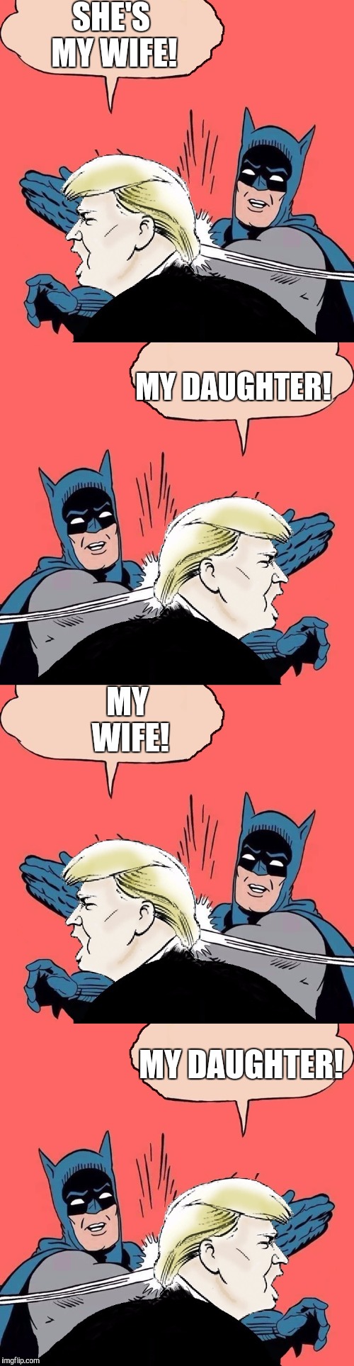 Batman & Trump in Chinatown Revisited | SHE'S MY WIFE! MY DAUGHTER! MY WIFE! MY DAUGHTER! | image tagged in memes,batman slaps trump | made w/ Imgflip meme maker