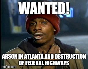 Y'all Got Any More Of That | WANTED! ARSON IN ATLANTA AND
DESTRUCTION OF FEDERAL HIGHWAYS | image tagged in memes,yall got any more of | made w/ Imgflip meme maker