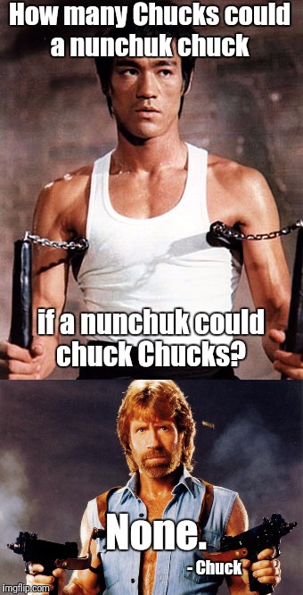 Inspired by a meme from GaryDamberger | How many Chucks could a nunchuk chuck; if a nunchuk could chuck Chucks? None. - Chuck | image tagged in bruce lee,chuck norris | made w/ Imgflip meme maker