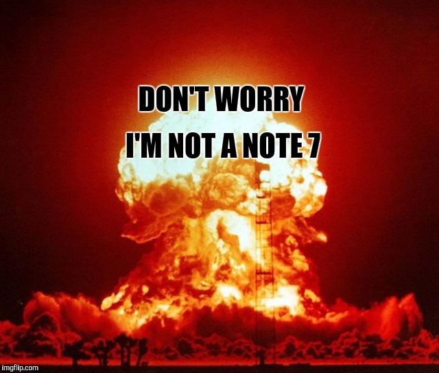 DON'T WORRY; I'M NOT A NOTE 7 | image tagged in explosion,galaxy note 7 | made w/ Imgflip meme maker