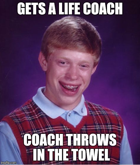 Bad Luck Brian Meme | GETS A LIFE COACH COACH THROWS IN THE TOWEL | image tagged in memes,bad luck brian | made w/ Imgflip meme maker