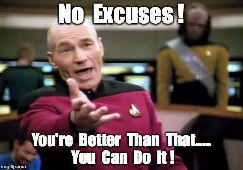 Picard Wtf | No  Excuses ! You're  Better  Than  That..... You  Can  Do  It ! | image tagged in memes,picard wtf | made w/ Imgflip meme maker