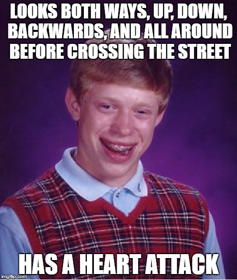 Bad Luck Brian | LOOKS BOTH WAYS, UP, DOWN, BACKWARDS, AND ALL AROUND BEFORE CROSSING THE STREET; HAS A HEART ATTACK | image tagged in memes,bad luck brian | made w/ Imgflip meme maker