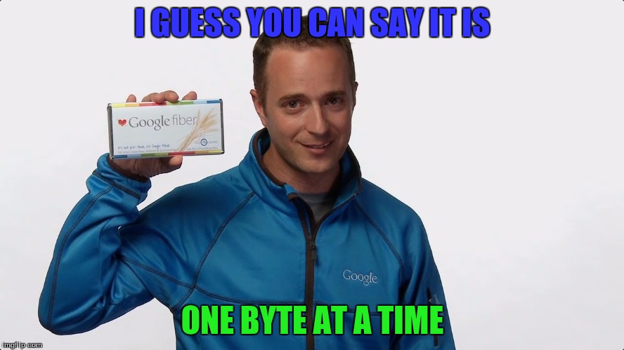 Eat It One Byte At A Time! | I GUESS YOU CAN SAY IT IS; ONE BYTE AT A TIME | image tagged in memes,funny,google,bad pun,google fiber,april fools | made w/ Imgflip meme maker