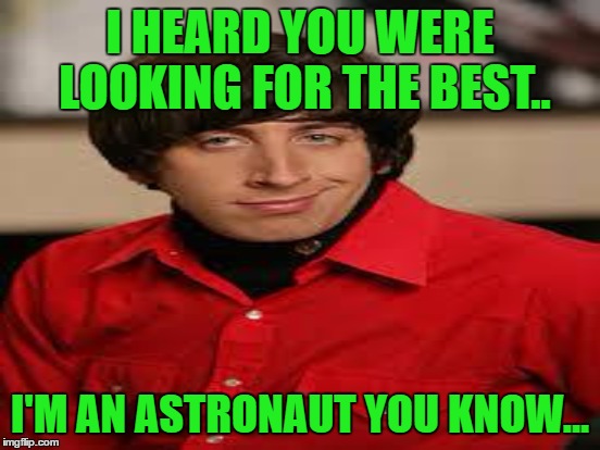 I HEARD YOU WERE LOOKING FOR THE BEST.. I'M AN ASTRONAUT YOU KNOW... | made w/ Imgflip meme maker