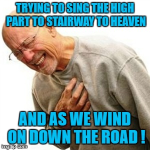 Right In The Childhood | TRYING TO SING THE HIGH PART TO STAIRWAY TO HEAVEN; AND AS WE WIND ON DOWN THE ROAD ! | image tagged in memes,right in the childhood | made w/ Imgflip meme maker