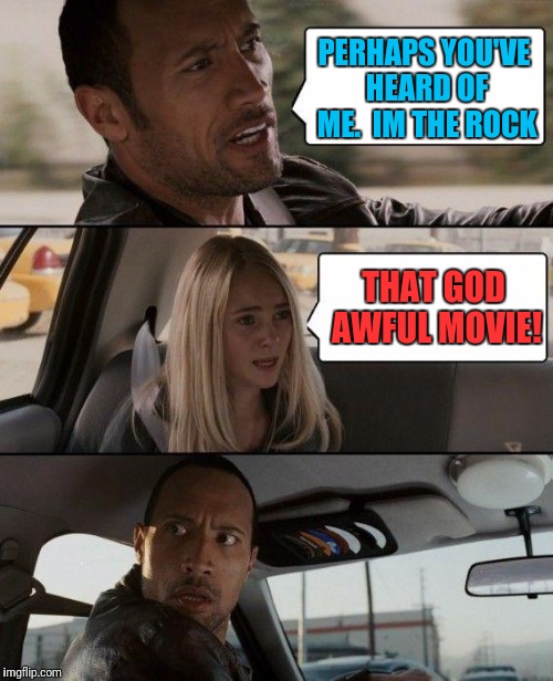 Im kinda a big thing... | PERHAPS YOU'VE HEARD OF ME.  IM THE ROCK; THAT GOD AWFUL MOVIE! | image tagged in memes,the rock driving | made w/ Imgflip meme maker