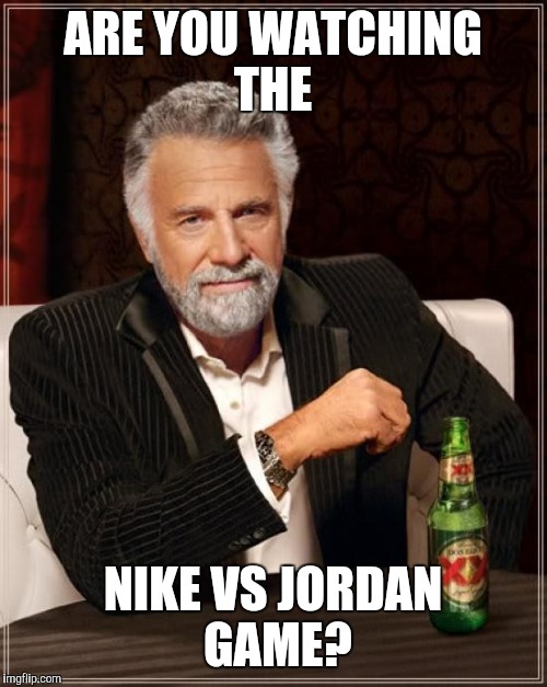 The Most Interesting Man In The World | ARE YOU WATCHING THE; NIKE VS JORDAN GAME? | image tagged in memes,the most interesting man in the world | made w/ Imgflip meme maker