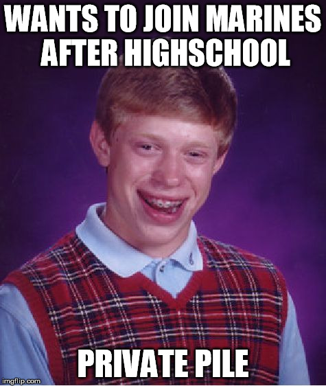 Bad Luck Brian Meme | WANTS TO JOIN MARINES AFTER HIGHSCHOOL PRIVATE PILE | image tagged in memes,bad luck brian | made w/ Imgflip meme maker
