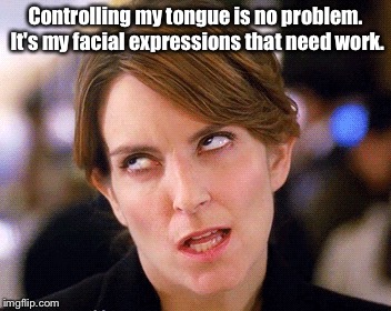 Eye roll | Controlling my tongue is no problem. It's my facial expressions that need work. | image tagged in eye roll | made w/ Imgflip meme maker