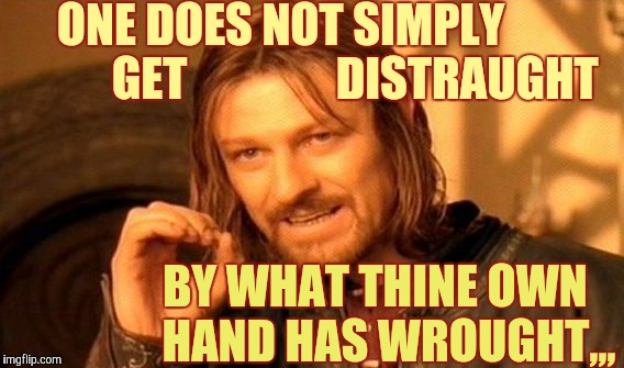 One Does Not Simply | ONE DOES NOT SIMPLY                   GET                DISTRAUGHT; BY WHAT THINE OWN   HAND HAS WROUGHT,,, | image tagged in memes,one does not simply | made w/ Imgflip meme maker