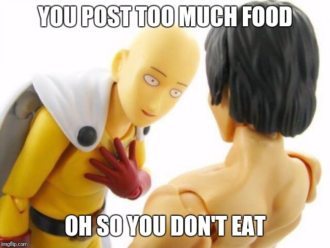 Saitama | YOU POST TOO MUCH FOOD; OH SO YOU DON'T EAT | image tagged in saitama | made w/ Imgflip meme maker