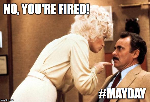 NO, YOU'RE FIRED! #MAYDAY | image tagged in 9 to 5 pointing | made w/ Imgflip meme maker