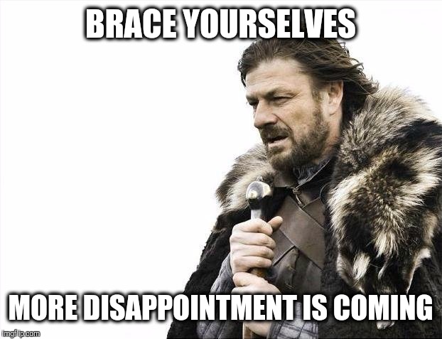 Brace Yourselves X is Coming | BRACE YOURSELVES; MORE DISAPPOINTMENT IS COMING | image tagged in memes,brace yourselves x is coming | made w/ Imgflip meme maker