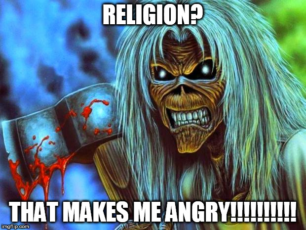 Iron Maiden Eddie | RELIGION? THAT MAKES ME ANGRY!!!!!!!!!! | image tagged in iron maiden eddie,religion,anti-religion,anger,fury,rage | made w/ Imgflip meme maker