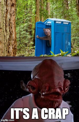 Where does a bear go in the woods | IT'S A CRAP | image tagged in admiral ackbar | made w/ Imgflip meme maker