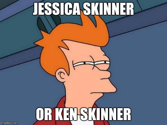 Futurama Fry Meme | JESSICA SKINNER OR KEN SKINNER | image tagged in memes,futurama fry | made w/ Imgflip meme maker