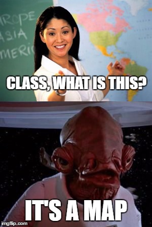 Teacher Ackbar | CLASS, WHAT IS THIS? IT'S A MAP | image tagged in admiral ackbar,unhelpful high school teacher | made w/ Imgflip meme maker