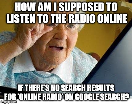 Old Lady can't find a website to listen to the radio online on Google | HOW AM I SUPPOSED TO LISTEN TO THE RADIO ONLINE; IF THERE'S NO SEARCH RESULTS FOR 'ONLINE RADIO' ON GOOGLE SEARCH? | image tagged in old lady at computer | made w/ Imgflip meme maker