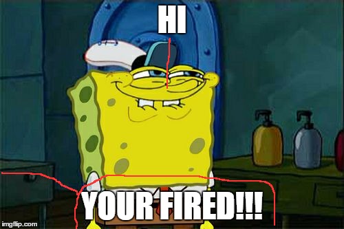 Don't You Squidward Meme | HI; YOUR FIRED!!! | image tagged in memes,dont you squidward | made w/ Imgflip meme maker