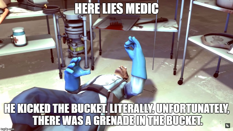 TF2 Dead Medic | HERE LIES MEDIC; HE KICKED THE BUCKET. LITERALLY. UNFORTUNATELY, THERE WAS A GRENADE IN THE BUCKET. | image tagged in tf2 dead medic | made w/ Imgflip meme maker
