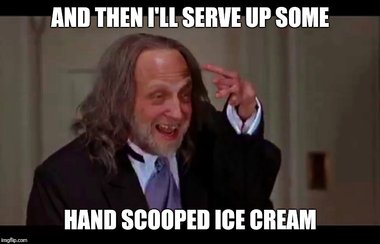 AND THEN I'LL SERVE UP SOME HAND SCOOPED ICE CREAM | made w/ Imgflip meme maker